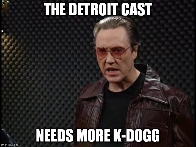 the detroit cast | THE DETROIT CAST; NEEDS MORE K-DOGG | image tagged in the detroit cast | made w/ Imgflip meme maker