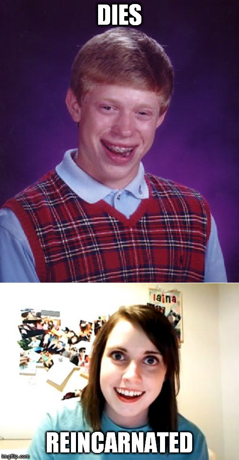 Bad Luck Brian REBORN | DIES; REINCARNATED | image tagged in meme,bad luck brian,overly attached girlfriend,death,reincarnation | made w/ Imgflip meme maker