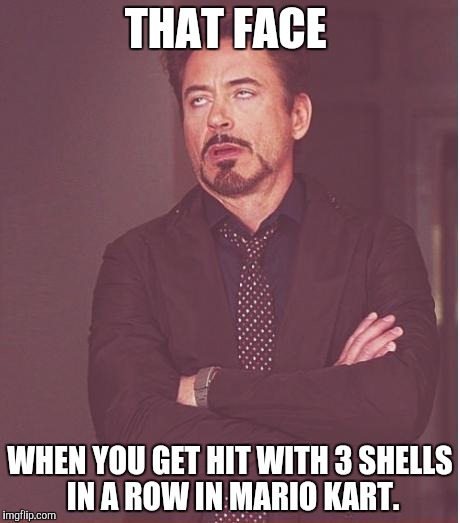 Face You Make Robert Downey Jr | THAT FACE; WHEN YOU GET HIT WITH 3 SHELLS IN A ROW IN MARIO KART. | image tagged in memes,face you make robert downey jr | made w/ Imgflip meme maker