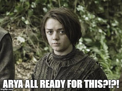ARYA ALL READY FOR THIS?!?! | image tagged in arya | made w/ Imgflip meme maker