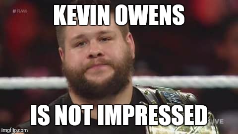 Kevin Owens Is Not Impressed  | KEVIN OWENS; IS NOT IMPRESSED | image tagged in kevin owens is not impressed | made w/ Imgflip meme maker