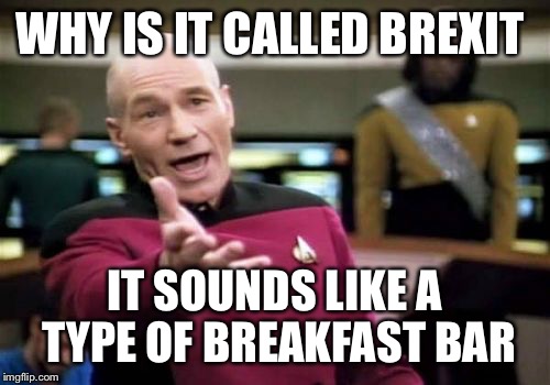 Yes I know it is short for British exit | WHY IS IT CALLED BREXIT; IT SOUNDS LIKE A TYPE OF BREAKFAST BAR | image tagged in memes,picard wtf,brexit | made w/ Imgflip meme maker