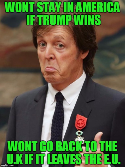 Paul McCartney Approves  | WONT STAY IN AMERICA IF TRUMP WINS; WONT GO BACK TO THE U.K IF IT LEAVES THE E.U. | image tagged in paul mccartney approves | made w/ Imgflip meme maker