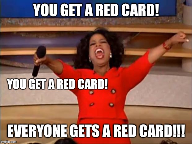 Oprah You Get A Meme | YOU GET A RED CARD! YOU GET A RED CARD! EVERYONE GETS A RED CARD!!! | image tagged in memes,oprah you get a | made w/ Imgflip meme maker