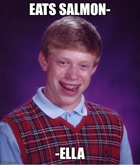 Bad Luck Brian | EATS SALMON-; -ELLA | image tagged in memes,bad luck brian | made w/ Imgflip meme maker