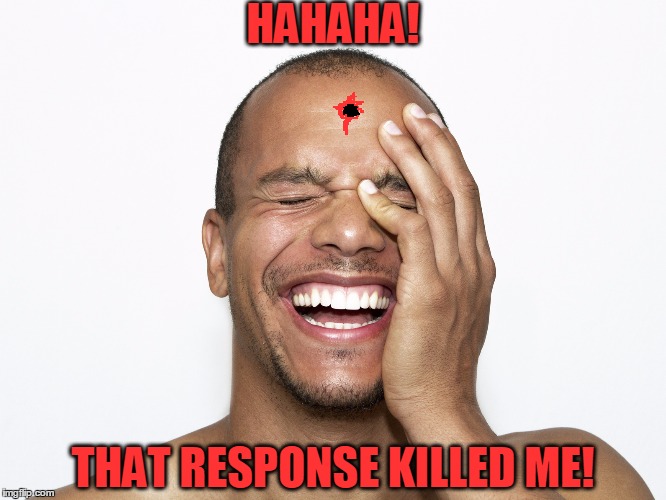 HAHAHA! THAT RESPONSE KILLED ME! | made w/ Imgflip meme maker