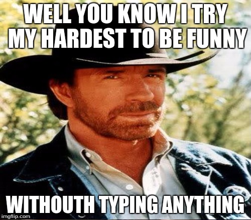 WELL YOU KNOW I TRY MY HARDEST TO BE FUNNY WITHOUTH TYPING ANYTHING | made w/ Imgflip meme maker
