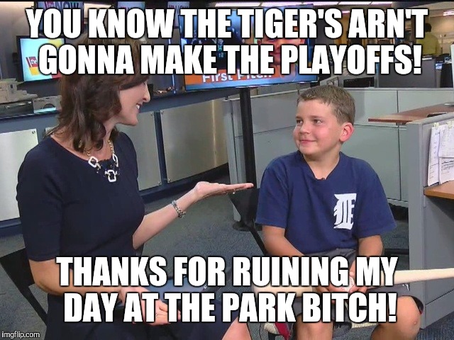 YOU KNOW THE TIGER'S ARN'T GONNA MAKE THE PLAYOFFS! THANKS FOR RUINING MY DAY AT THE PARK B**CH! | made w/ Imgflip meme maker