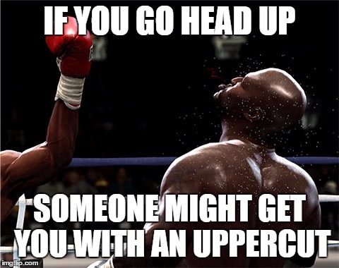 IF YOU GO HEAD UP; SOMEONE MIGHT GET YOU WITH AN UPPERCUT | image tagged in boxing,going head up,uppercut,fail | made w/ Imgflip meme maker