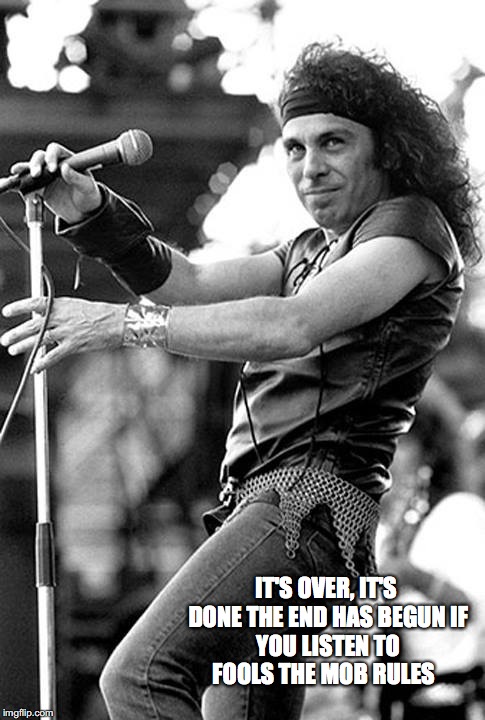 IT'S OVER, IT'S DONE
THE END HAS BEGUN
IF YOU LISTEN TO FOOLS
THE MOB RULES | image tagged in dio | made w/ Imgflip meme maker