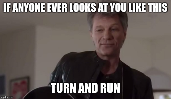 Bon Jovi Smile | IF ANYONE EVER LOOKS AT YOU LIKE THIS; TURN AND RUN | image tagged in bon jovi,commercial | made w/ Imgflip meme maker