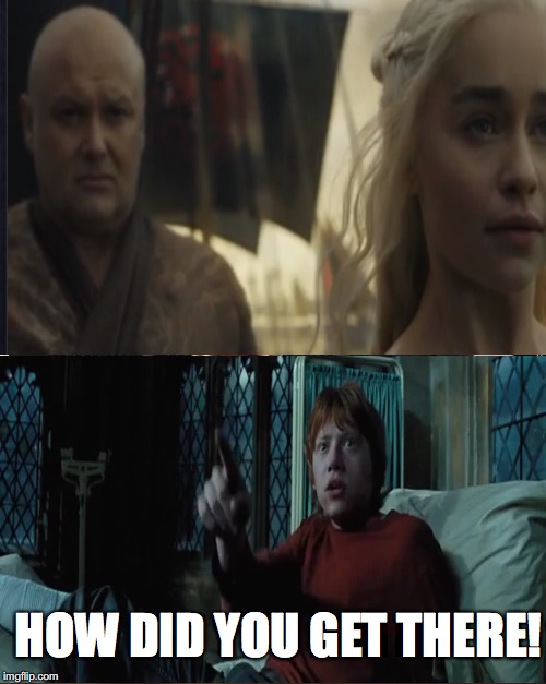 How? | HOW DID YOU GET THERE! | image tagged in game of thrones | made w/ Imgflip meme maker
