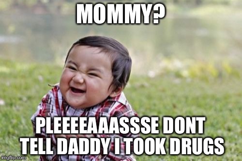 Evil Toddler Meme | MOMMY? PLEEEEAAASSSE
DONT TELL DADDY I TOOK DRUGS | image tagged in memes,evil toddler | made w/ Imgflip meme maker