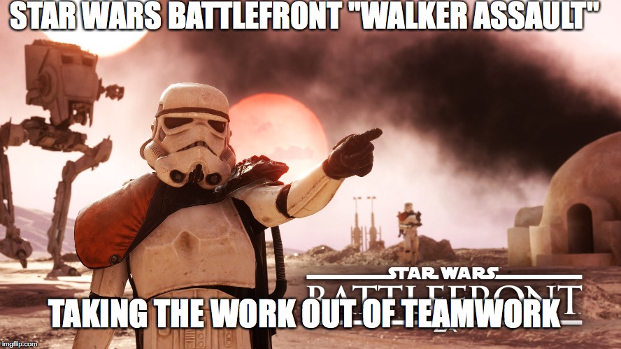 STAR WARS BATTLEFRONT "WALKER ASSAULT"; TAKING THE WORK OUT OF TEAMWORK | image tagged in starwars | made w/ Imgflip meme maker