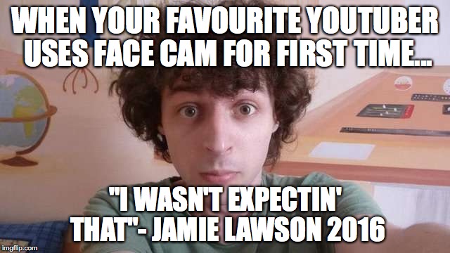 WHEN YOUR FAVOURITE YOUTUBER USES FACE CAM FOR FIRST TIME... "I WASN'T EXPECTIN' THAT"- JAMIE LAWSON 2016 | image tagged in youtube | made w/ Imgflip meme maker