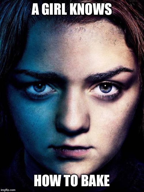 A GIRL KNOWS; HOW TO BAKE | image tagged in game of thrones | made w/ Imgflip meme maker