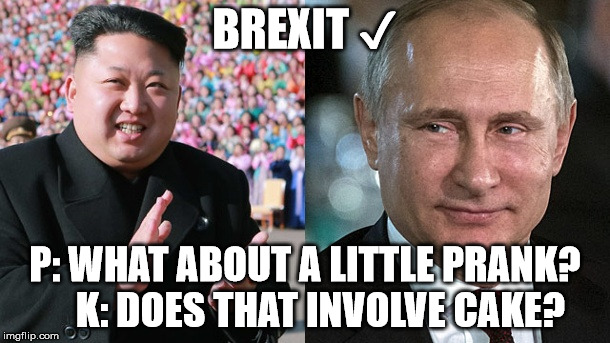 ✔ What's up next?  | BREXIT ✔; P: WHAT ABOUT A LITTLE PRANK?   
K: DOES THAT INVOLVE CAKE? | image tagged in vladimir putin,kim jong un,brexit,eu,russia,cake | made w/ Imgflip meme maker