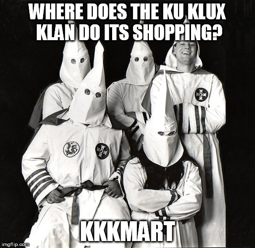Where does the KKK do its shopping? |  WHERE DOES THE KU KLUX KLAN DO ITS SHOPPING? KKKMART | image tagged in kkk,ku klux klan,racist,kmart | made w/ Imgflip meme maker