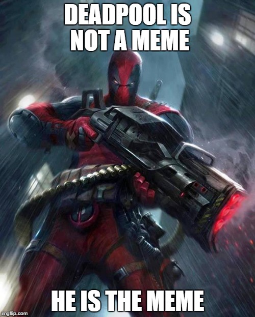 Deadpool | DEADPOOL IS NOT A MEME; HE IS THE MEME | image tagged in deadpool | made w/ Imgflip meme maker