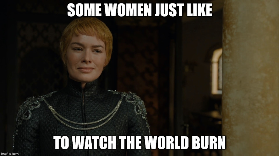 Cersei  | SOME WOMEN JUST LIKE; TO WATCH THE WORLD BURN | image tagged in cersei | made w/ Imgflip meme maker