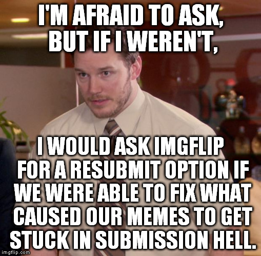 Pretty sure the reason for one was a comment I put on it. I deleted that comment, so it should be given another chance. | I'M AFRAID TO ASK, BUT IF I WEREN'T, I WOULD ASK IMGFLIP FOR A RESUBMIT OPTION IF WE WERE ABLE TO FIX WHAT CAUSED OUR MEMES TO GET STUCK IN SUBMISSION HELL. | image tagged in memes,afraid to ask andy,submission hell | made w/ Imgflip meme maker