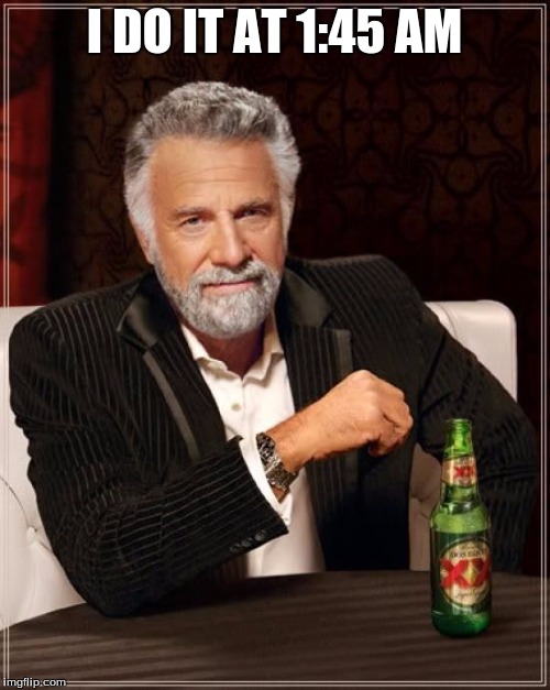 The Most Interesting Man In The World Meme | I DO IT AT 1:45 AM | image tagged in memes,the most interesting man in the world | made w/ Imgflip meme maker