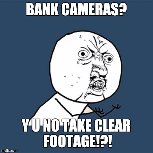 Y U No Meme | BANK CAMERAS? Y U NO TAKE CLEAR FOOTAGE!?! | image tagged in memes,y u no | made w/ Imgflip meme maker