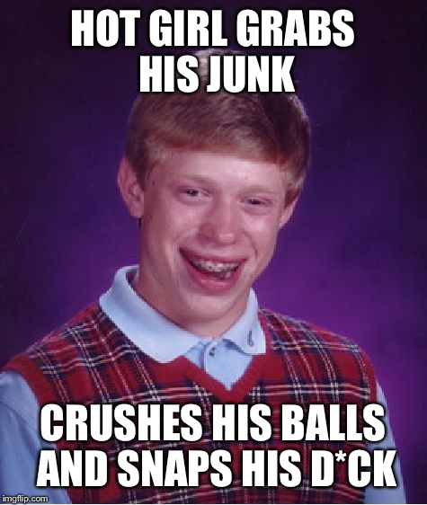 Bad Luck Brian Meme | HOT GIRL GRABS HIS JUNK CRUSHES HIS BALLS AND SNAPS HIS D*CK | image tagged in memes,bad luck brian | made w/ Imgflip meme maker