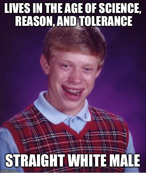 Bad Luck Brian Meme | LIVES IN THE AGE OF SCIENCE, REASON, AND TOLERANCE STRAIGHT WHITE MALE | image tagged in memes,bad luck brian | made w/ Imgflip meme maker