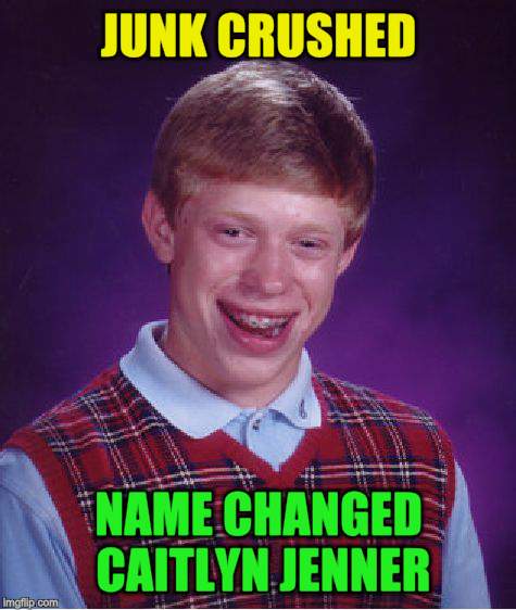 Bad Luck Brian Meme | JUNK CRUSHED NAME CHANGED CAITLYN JENNER | image tagged in memes,bad luck brian | made w/ Imgflip meme maker