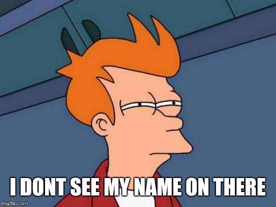 Futurama Fry Meme | I DONT SEE MY NAME ON THERE | image tagged in memes,futurama fry | made w/ Imgflip meme maker