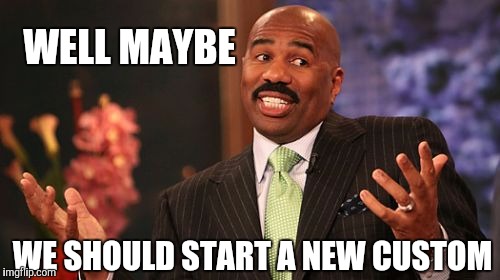 WELL MAYBE WE SHOULD START A NEW CUSTOM | image tagged in memes,steve harvey | made w/ Imgflip meme maker