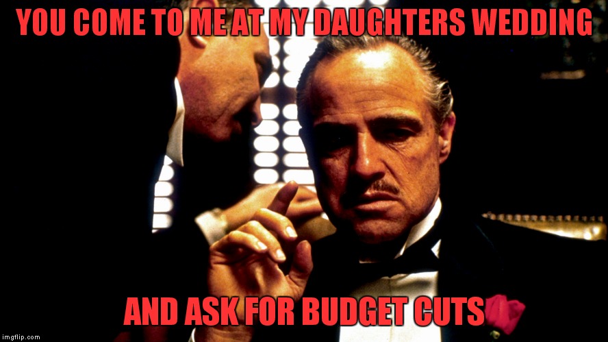 YOU COME TO ME AT MY DAUGHTERS WEDDING AND ASK FOR BUDGET CUTS | made w/ Imgflip meme maker