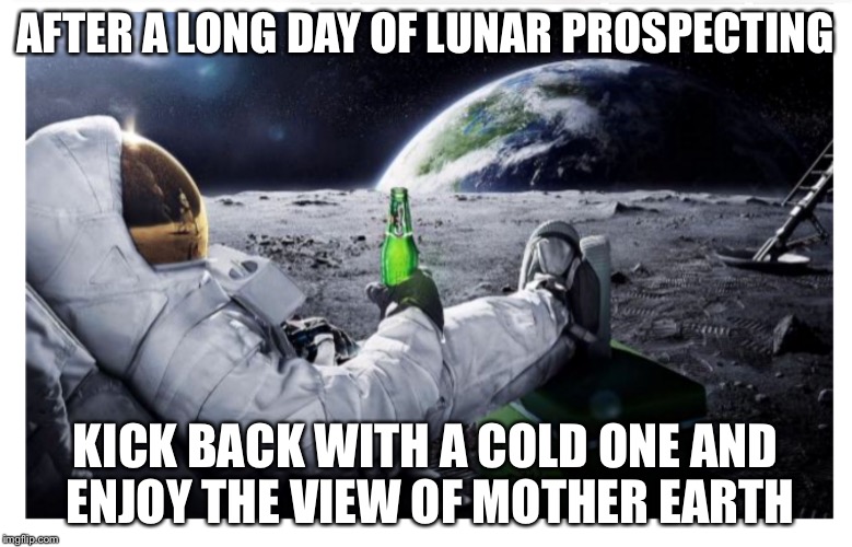 Lunar prospecting makes for a galactic thirst | AFTER A LONG DAY OF LUNAR PROSPECTING; KICK BACK WITH A COLD ONE AND ENJOY THE VIEW OF MOTHER EARTH | image tagged in lunar brew,memes | made w/ Imgflip meme maker