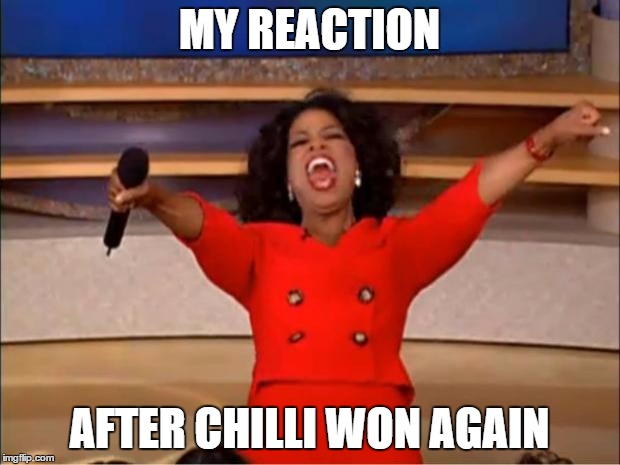 Oprah You Get A Meme | MY REACTION; AFTER CHILLI WON AGAIN | image tagged in memes,oprah you get a | made w/ Imgflip meme maker