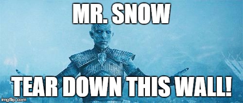 Night's King | MR. SNOW; TEAR DOWN THIS WALL! | image tagged in night's king | made w/ Imgflip meme maker