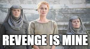 GOT | REVENGE IS MINE | image tagged in game of thrones,cersei lannister,shame | made w/ Imgflip meme maker
