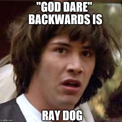 I'm not sure what to think | "GOD DARE" BACKWARDS IS; RAY DOG | image tagged in memes,conspiracy keanu,raydog,backwards,weird | made w/ Imgflip meme maker