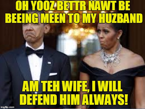 OH YOOZ BETTR NAWT BE BEEING MEEN TO MY HUZBAND AM TEH WIFE, I WILL DEFEND HIM ALWAYS! | made w/ Imgflip meme maker