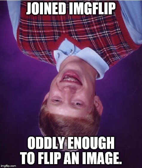 Bad Luck Brian Meme | JOINED IMGFLIP ODDLY ENOUGH TO FLIP AN IMAGE. | image tagged in memes,bad luck brian | made w/ Imgflip meme maker