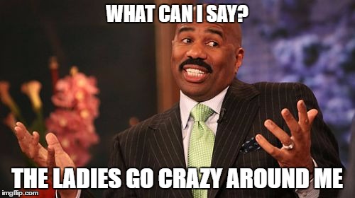 Steve Harvey Meme | WHAT CAN I SAY? THE LADIES GO CRAZY AROUND ME | image tagged in memes,steve harvey | made w/ Imgflip meme maker