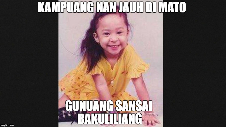 KAMPUANG NAN JAUH DI MATO; GUNUANG SANSAI BAKULILIANG | made w/ Imgflip meme maker