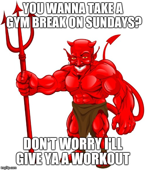 Devilish gains | YOU WANNA TAKE A GYM BREAK ON SUNDAYS? DON'T WORRY I'LL GIVE YA A WORKOUT | image tagged in devil,gym | made w/ Imgflip meme maker