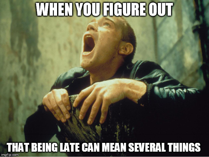 When you girlfriend says she's late, do not immediately say that's fine | WHEN YOU FIGURE OUT; THAT BEING LATE CAN MEAN SEVERAL THINGS | image tagged in tough shit,memes,pregnancy,wordplay | made w/ Imgflip meme maker