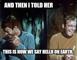 star trek | AND THEN I TOLD HER; THIS IS HOW WE SAY HELLO ON EARTH. | image tagged in star trek | made w/ Imgflip meme maker