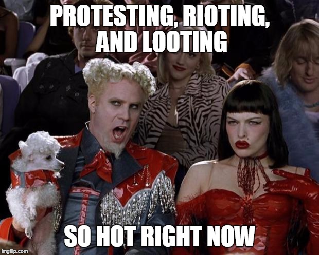 Mugatu So Hot Right Now Meme | PROTESTING, RIOTING, AND LOOTING SO HOT RIGHT NOW | image tagged in memes,mugatu so hot right now | made w/ Imgflip meme maker