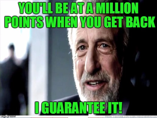 YOU'LL BE AT A MILLION POINTS WHEN YOU GET BACK I GUARANTEE IT! | made w/ Imgflip meme maker