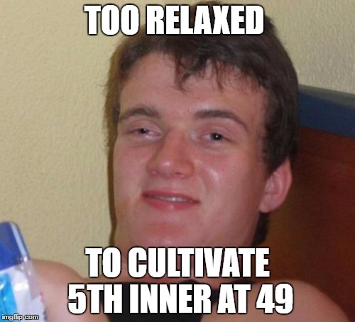 10 Guy Meme | TOO RELAXED; TO CULTIVATE 5TH INNER AT 49 | image tagged in memes,10 guy | made w/ Imgflip meme maker