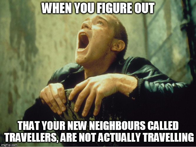 When you figure out about travellers | WHEN YOU FIGURE OUT; THAT YOUR NEW NEIGHBOURS CALLED TRAVELLERS, ARE NOT ACTUALLY TRAVELLING | image tagged in tough shit,memes,neighbors | made w/ Imgflip meme maker
