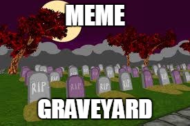 MEME GRAVEYARD | made w/ Imgflip meme maker